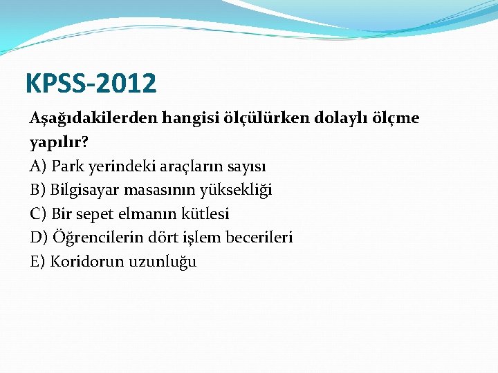 KPSS-2012 Aşağıdakilerden hangisi ölçülürken dolaylı ölçme yapılır? A) Park yerindeki araçların sayısı B) Bilgisayar