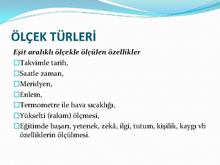 ÖLÇEK TÜRLERİ Eşit aralıklı ölçekle ölçülen özellikler �Takvimle tarih, �Saatle zaman, �Meridyen, �Enlem, �Termometre