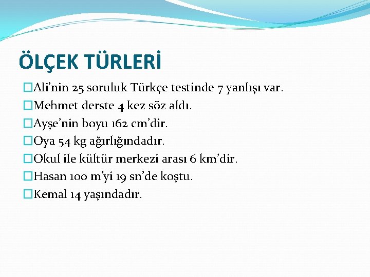 ÖLÇEK TÜRLERİ �Ali’nin 25 soruluk Türkçe testinde 7 yanlışı var. �Mehmet derste 4 kez