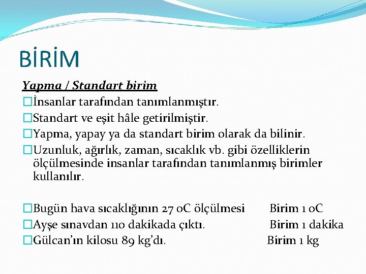 BİRİM Yapma / Standart birim �İnsanlar tarafından tanımlanmıştır. �Standart ve eşit hâle getirilmiştir. �Yapma,