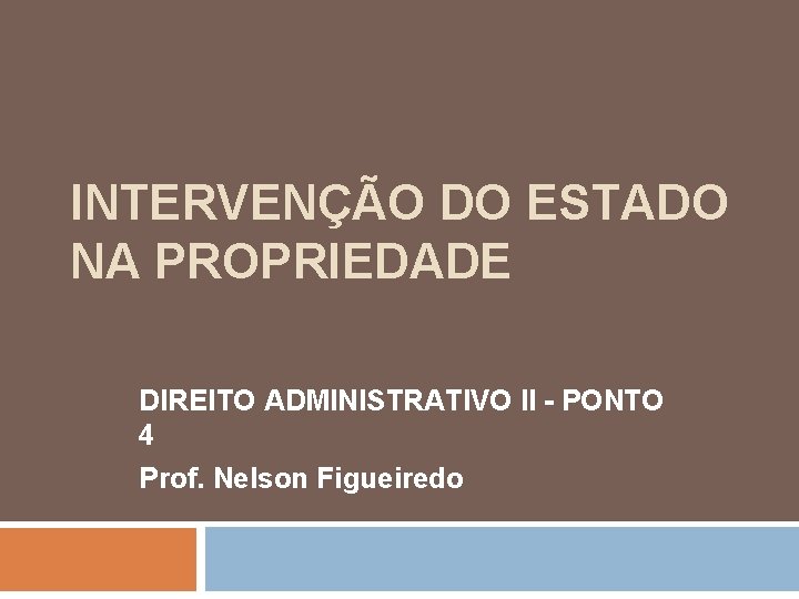INTERVENÇÃO DO ESTADO NA PROPRIEDADE DIREITO ADMINISTRATIVO II - PONTO 4 Prof. Nelson Figueiredo