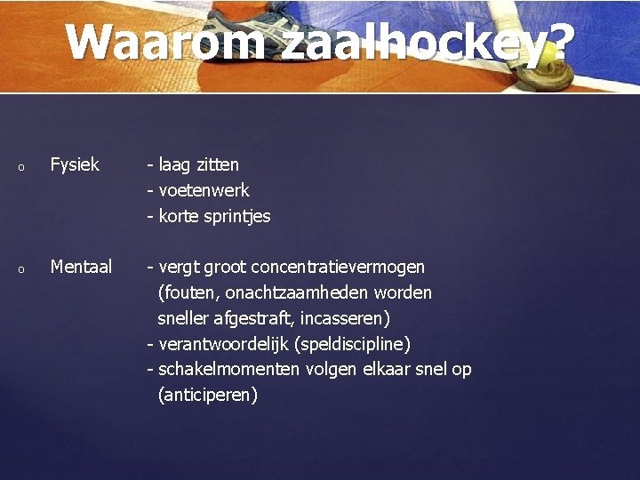 Waarom zaalhockey? o Fysiek - laag zitten - voetenwerk - korte sprintjes o Mentaal