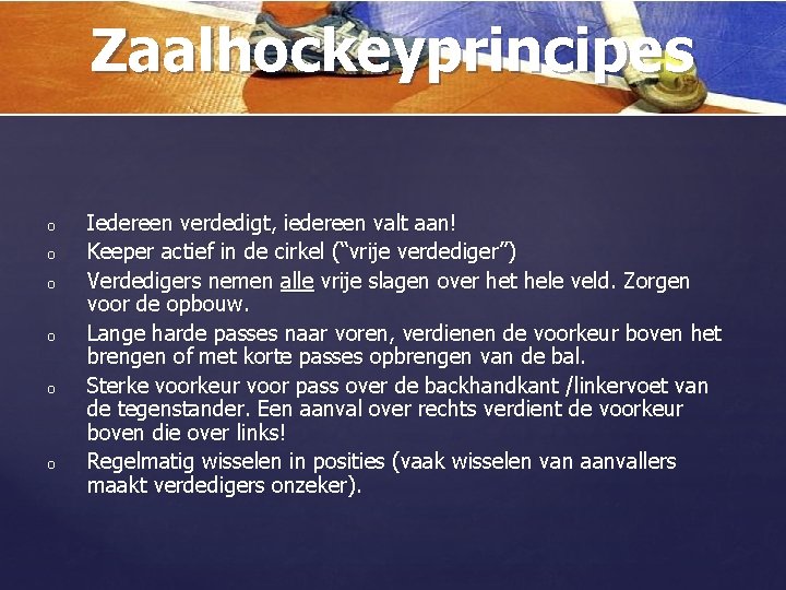 Zaalhockeyprincipes o o o Iedereen verdedigt, iedereen valt aan! Keeper actief in de cirkel