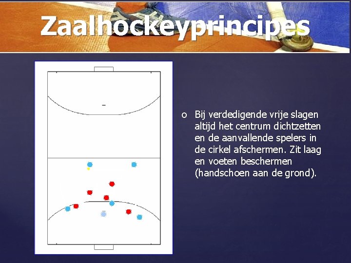 Zaalhockeyprincipes { o Bij verdedigende vrije slagen altijd het centrum dichtzetten en de aanvallende