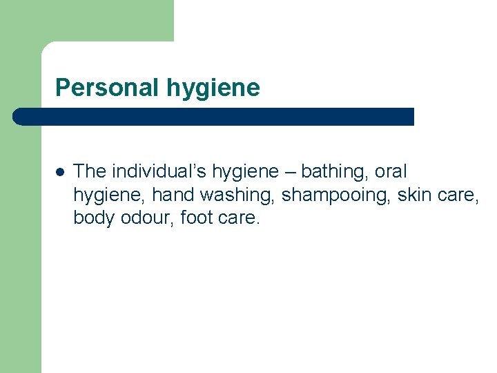 Personal hygiene l The individual’s hygiene – bathing, oral hygiene, hand washing, shampooing, skin