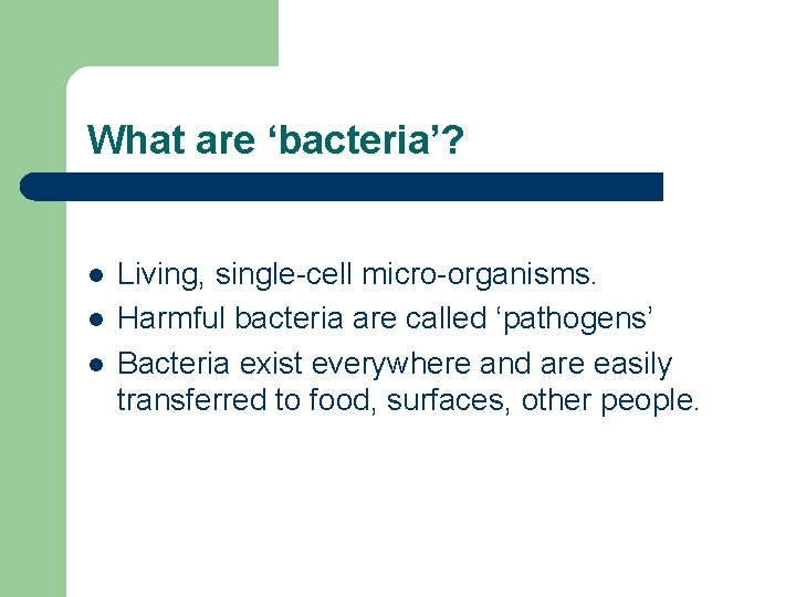 What are ‘bacteria’? l l l Living, single-cell micro-organisms. Harmful bacteria are called ‘pathogens’