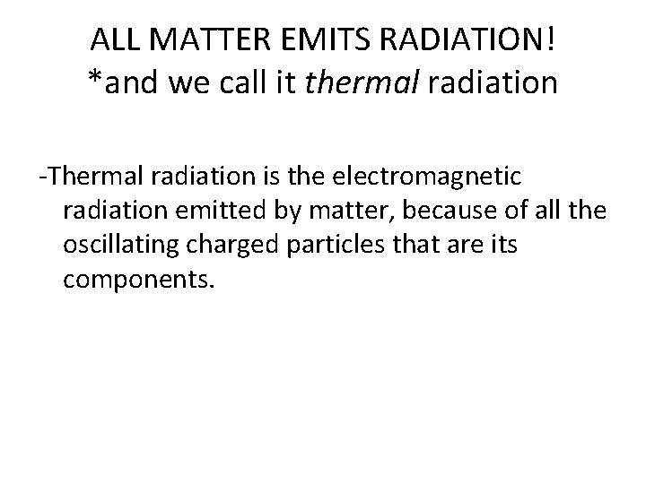 ALL MATTER EMITS RADIATION! *and we call it thermal radiation -Thermal radiation is the