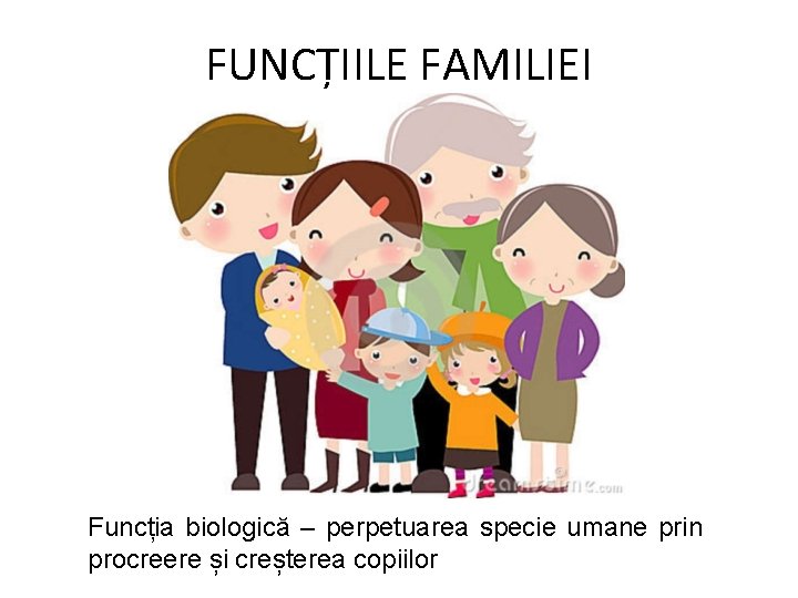 FUNCȚIILE FAMILIEI Funcția biologică – perpetuarea specie umane prin procreere și creșterea copiilor 