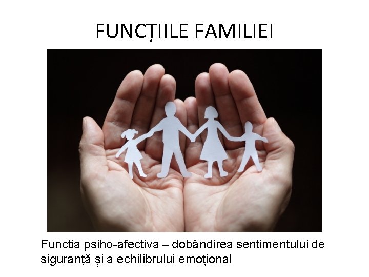FUNCȚIILE FAMILIEI Functia psiho-afectiva – dobândirea sentimentului de siguranță și a echilibrului emoțional 