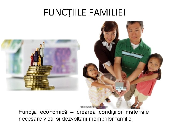 FUNCȚIILE FAMILIEI Funcția economică – crearea condițiilor materiale necesare vieții si dezvoltării membrilor familiei