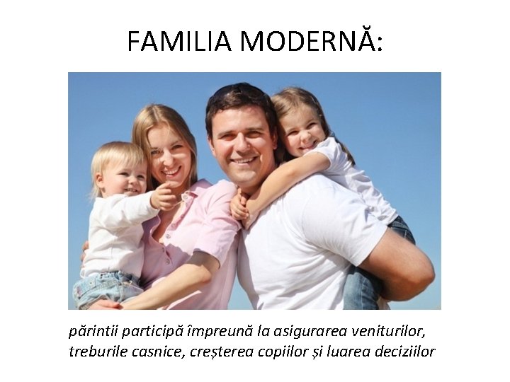 FAMILIA MODERNĂ: părintii participă împreună la asigurarea veniturilor, treburile casnice, creșterea copiilor și luarea