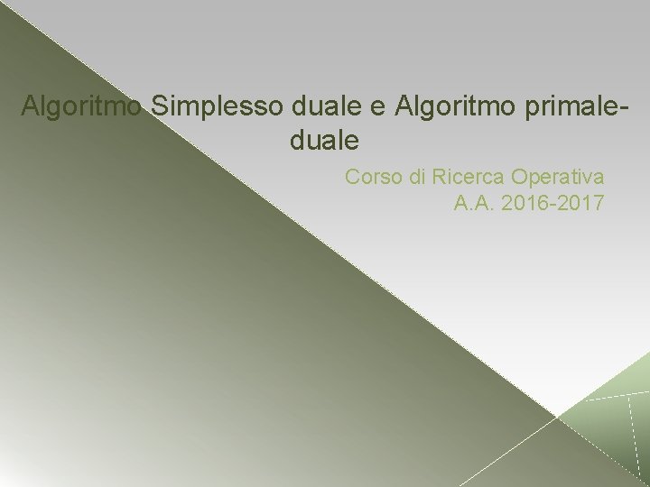 Algoritmo Simplesso duale e Algoritmo primaleduale Corso di Ricerca Operativa A. A. 2016 -2017 Algoritmo Simplesso duale e Algoritmo primaleduale Corso di Ricerca Operativa A. A. 2016 -2017