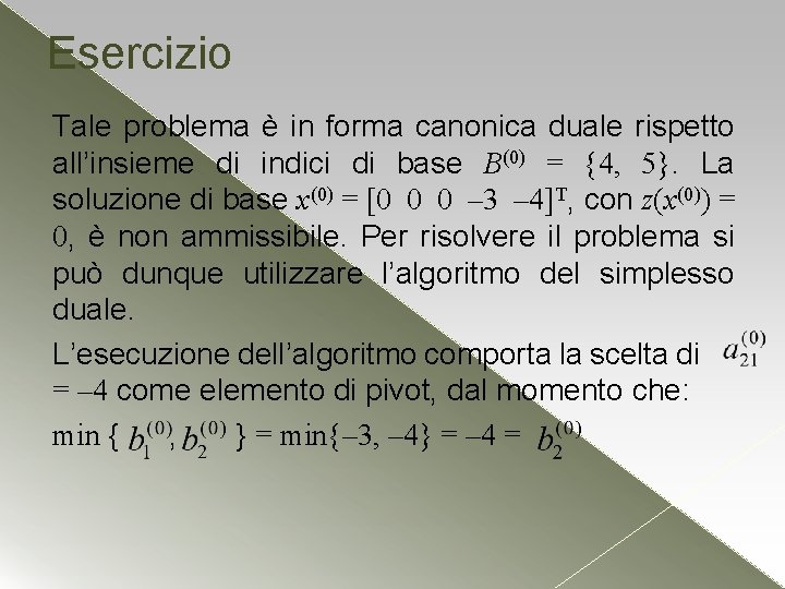 Esercizio Tale problema è in forma canonica duale rispetto all’insieme di indici di base Esercizio Tale problema è in forma canonica duale rispetto all’insieme di indici di base