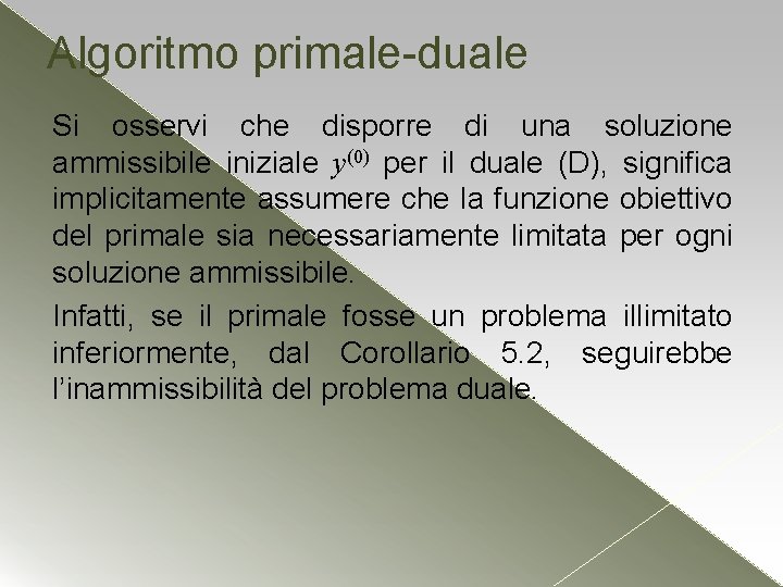 Algoritmo primale-duale Si osservi che disporre di una soluzione ammissibile iniziale y(0) per il Algoritmo primale-duale Si osservi che disporre di una soluzione ammissibile iniziale y(0) per il