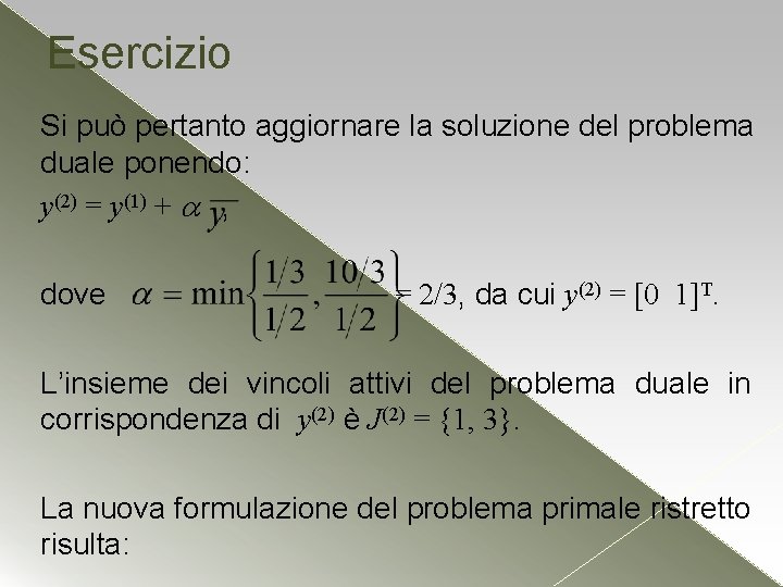 Esercizio Si può pertanto aggiornare la soluzione del problema duale ponendo: y(2) = y(1) Esercizio Si può pertanto aggiornare la soluzione del problema duale ponendo: y(2) = y(1)