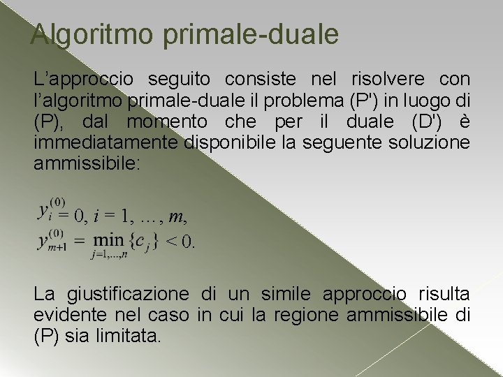 Algoritmo primale-duale L’approccio seguito consiste nel risolvere con l’algoritmo primale-duale il problema (P') in Algoritmo primale-duale L’approccio seguito consiste nel risolvere con l’algoritmo primale-duale il problema (P') in