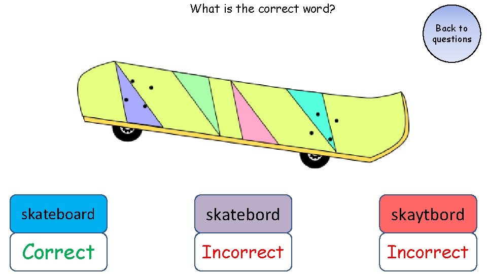 What is the correct word? Back to questions skateboard skatebord skaytbord Correct Incorrect What is the correct word? Back to questions skateboard skatebord skaytbord Correct Incorrect