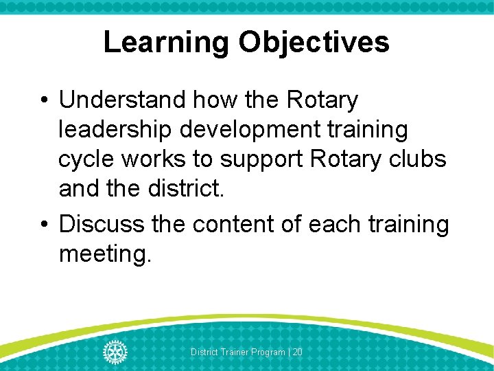 Learning Objectives • Understand how the Rotary leadership development training cycle works to support