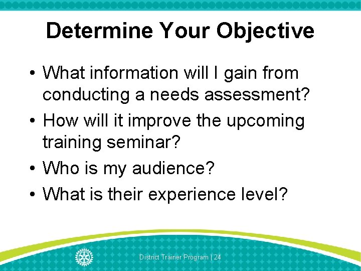 Determine Your Objective • What information will I gain from conducting a needs assessment?