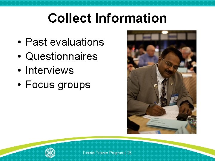 Collect Information • • Past evaluations Questionnaires Interviews Focus groups District Trainer Program |