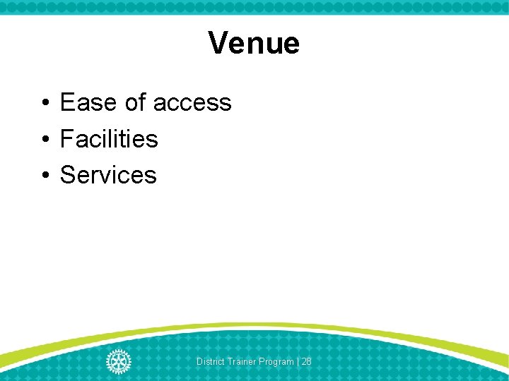 Venue • Ease of access • Facilities • Services District Trainer Program | 28