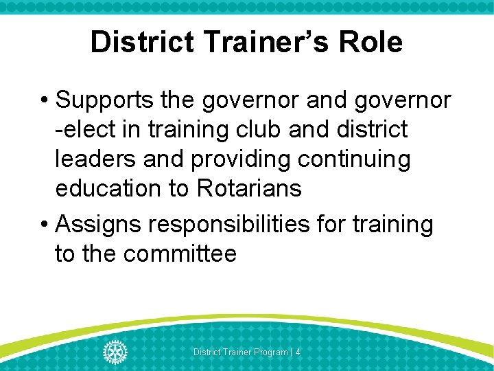District Trainer’s Role • Supports the governor and governor -elect in training club and