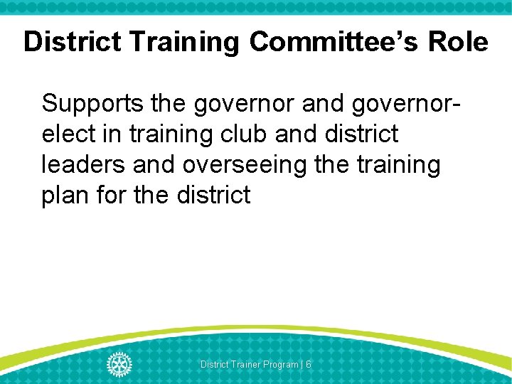 District Training Committee’s Role Supports the governor and governorelect in training club and district