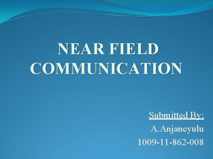 NEAR FIELD COMMUNICATION Submitted By: A. Anjaneyulu 1009 -11 -862 -008 