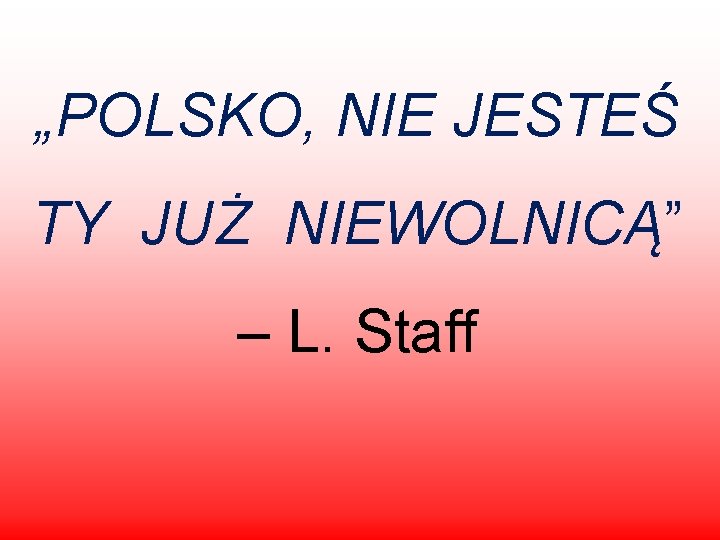 „POLSKO, NIE JESTEŚ TY JUŻ NIEWOLNICĄ” – L. Staff 