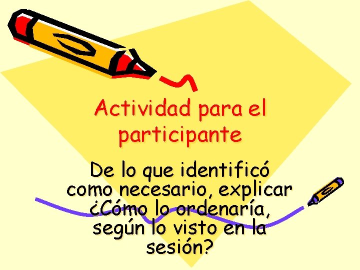 Actividad para el participante De lo que identificó como necesario, explicar ¿Cómo lo ordenaría,