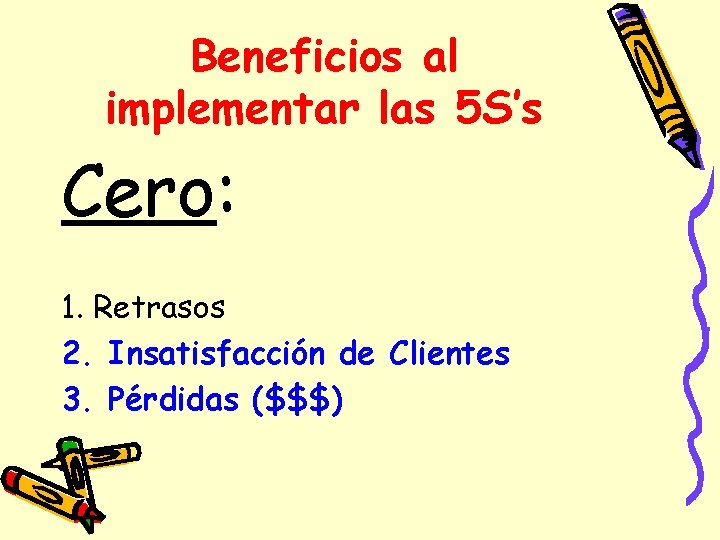 Beneficios al implementar las 5 S’s Cero: 1. Retrasos 2. Insatisfacción de Clientes 3.