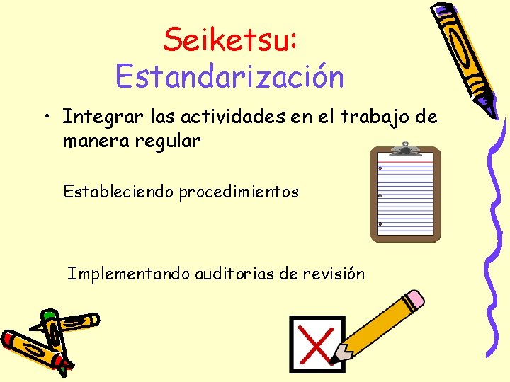 Seiketsu: Estandarización • Integrar las actividades en el trabajo de manera regular Estableciendo procedimientos