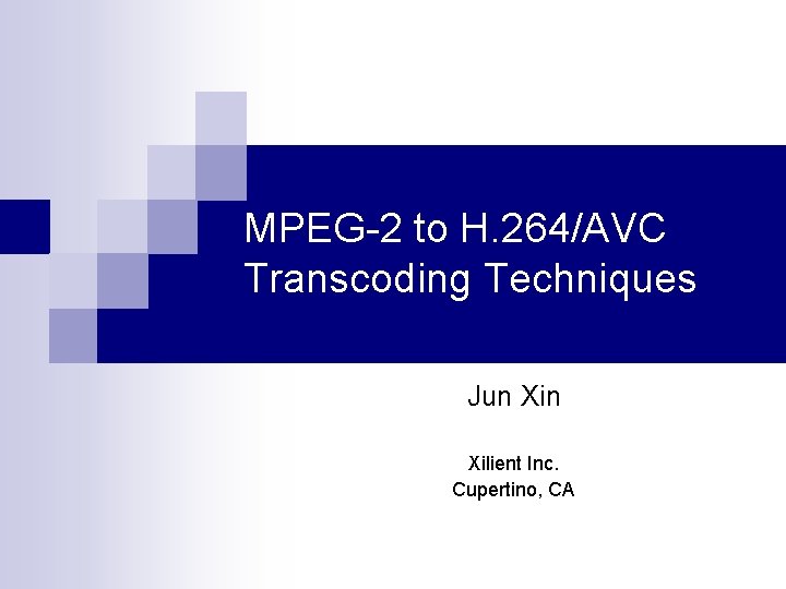 MPEG-2 to H. 264/AVC Transcoding Techniques Jun Xilient Inc. Cupertino, CA 