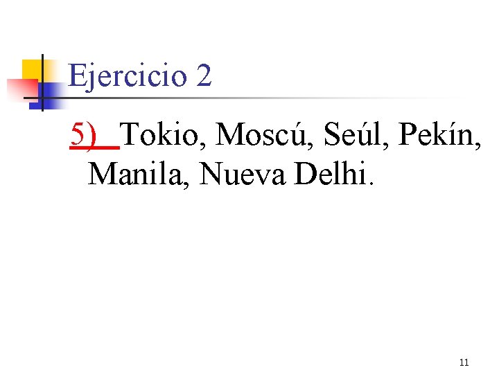 Ejercicio 2 5) Tokio, Moscú, Seúl, Pekín, Manila, Nueva Delhi. 11 