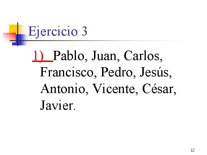 Ejercicio 3 1) Pablo, Juan, Carlos, Francisco, Pedro, Jesús, Antonio, Vicente, César, Javier. 12