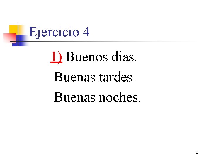 Ejercicio 4 1) Buenos días. Buenas tardes. Buenas noches. 14 