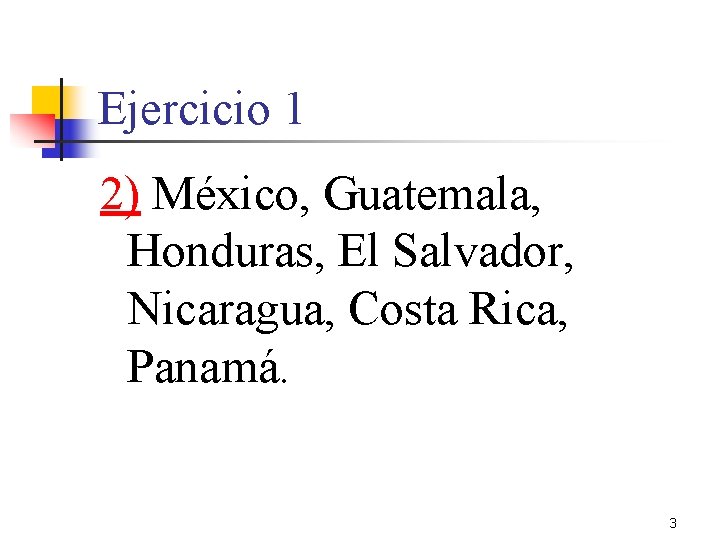 Ejercicio 1 2) México, Guatemala, Honduras, El Salvador, Nicaragua, Costa Rica, Panamá. 3 