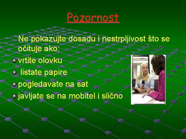 Pozornost Ne pokazujte dosadu i nestrpljivost što se očituje ako: vrtite olovku listate papire