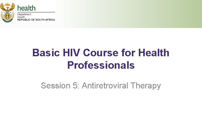 Basic HIV Course for Health Professionals Session 5: Antiretroviral Therapy 
