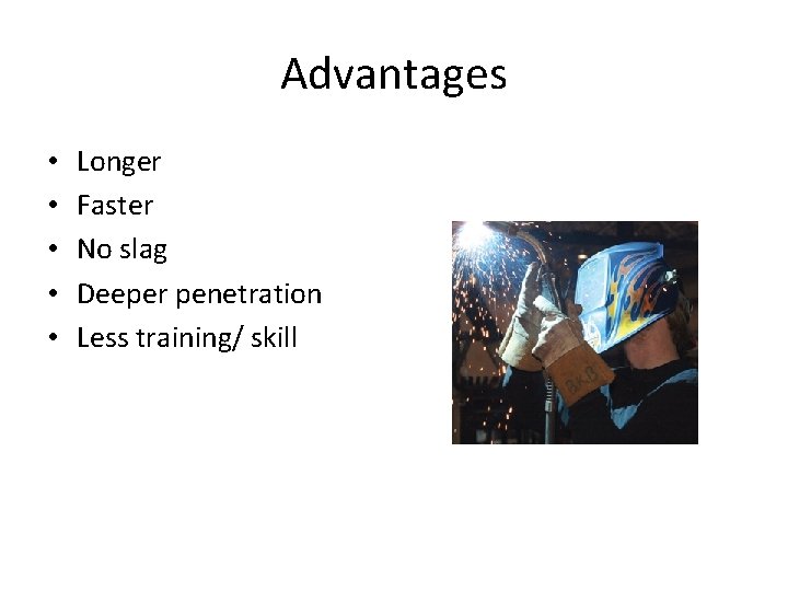 Advantages • • • Longer Faster No slag Deeper penetration Less training/ skill 