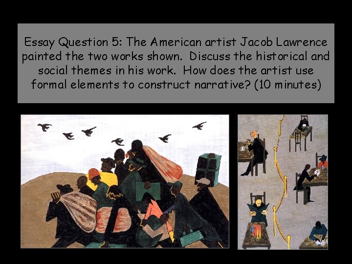 Essay Question 5: The American artist Jacob Lawrence painted the two works shown. Discuss