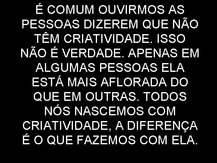 É COMUM OUVIRMOS AS PESSOAS DIZEREM QUE NÃO TÊM CRIATIVIDADE. ISSO NÃO É VERDADE.