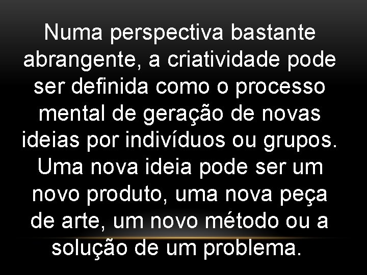 Numa perspectiva bastante abrangente, a criatividade pode ser definida como o processo mental de