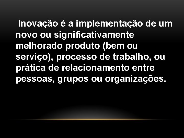 Inovação é a implementação de um novo ou significativamente melhorado produto (bem ou serviço),