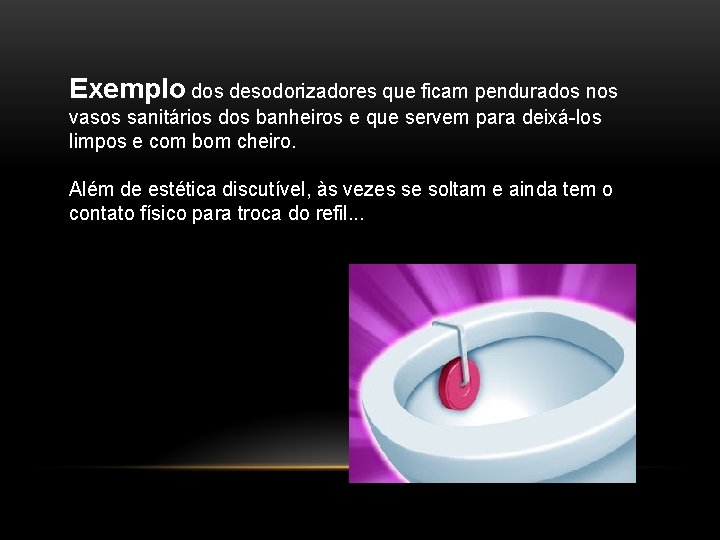 Exemplo dos desodorizadores que ficam pendurados nos vasos sanitários dos banheiros e que servem