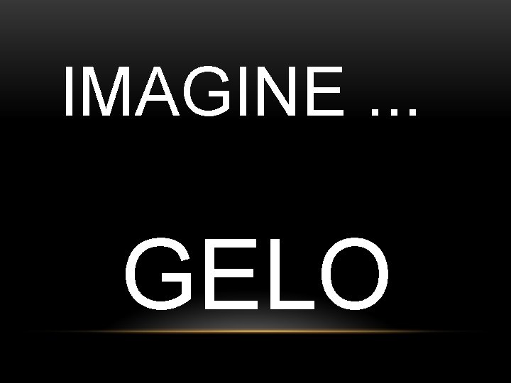 IMAGINE. . . GELO 