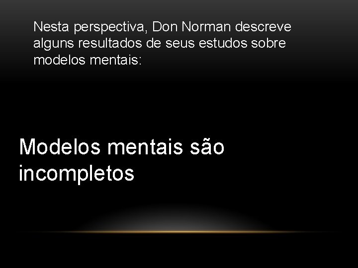 Nesta perspectiva, Don Norman descreve alguns resultados de seus estudos sobre modelos mentais: Modelos