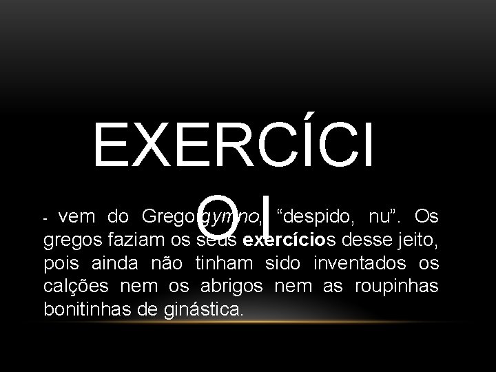 EXERCÍCI OI vem do Grego gymno, “despido, nu”. Os gregos faziam os seus exercícios