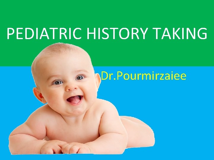 PEDIATRIC HISTORY TAKING Dr. Pourmirzaiee 