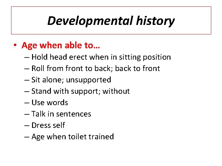 Developmental history • Age when able to… – Hold head erect when in sitting